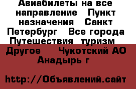 Авиабилеты на все направление › Пункт назначения ­ Санкт-Петербург - Все города Путешествия, туризм » Другое   . Чукотский АО,Анадырь г.